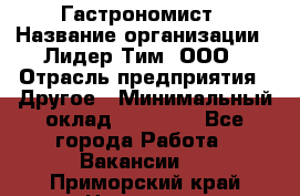 Гастрономист › Название организации ­ Лидер Тим, ООО › Отрасль предприятия ­ Другое › Минимальный оклад ­ 30 000 - Все города Работа » Вакансии   . Приморский край,Находка г.